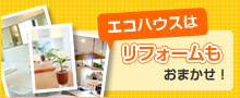 エコハウスはリフォームもおまかせ!